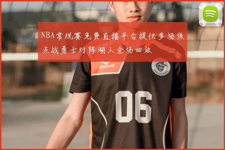 NBA常规赛免费直播平台提供多场焦点战勇士对阵湖人全场回放