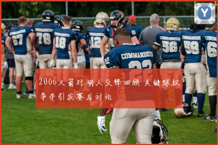 2006火箭对湖人交锋回顾 关键球权争夺引发赛后讨论