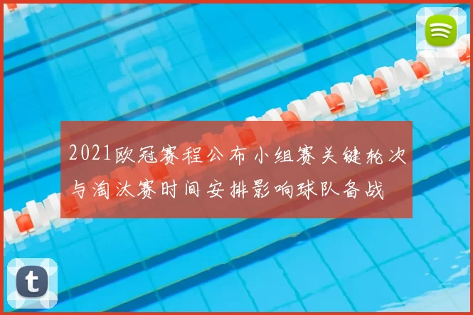 2021欧冠赛程公布小组赛关键轮次与淘汰赛时间安排影响球队备战
