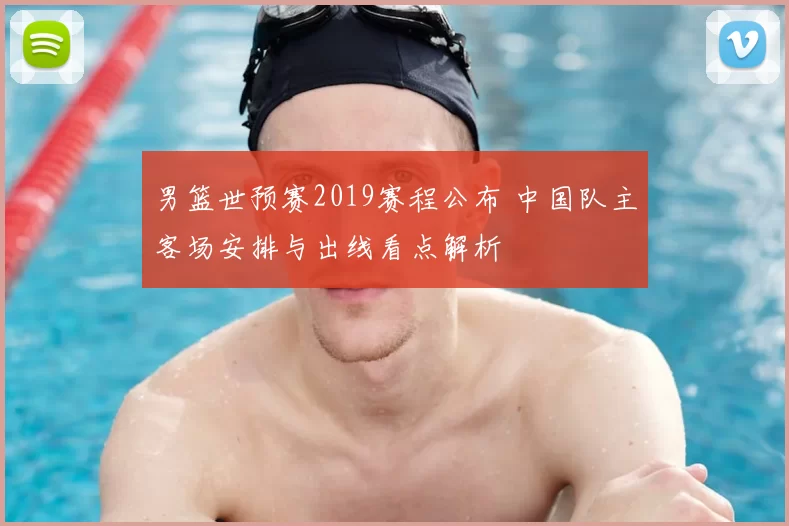 男篮世预赛2019赛程公布 中国队主客场安排与出线看点解析
