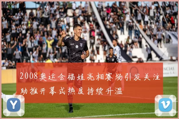 2008奥运会福娃亮相赛场引发关注助推开幕式热度持续升温