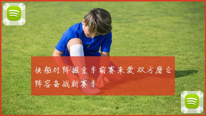 快船对阵掘金季前赛来袭 双方磨合阵容备战新赛季