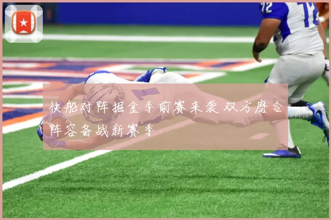 快船对阵掘金季前赛来袭 双方磨合阵容备战新赛季