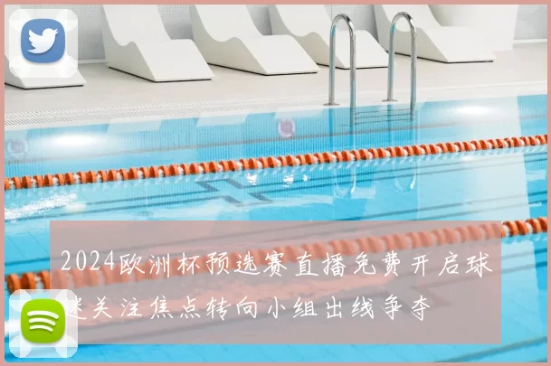 2024欧洲杯预选赛直播免费开启球迷关注焦点转向小组出线争夺