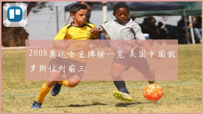 2008奥运会金牌榜一览 美国中国俄罗斯位列前三