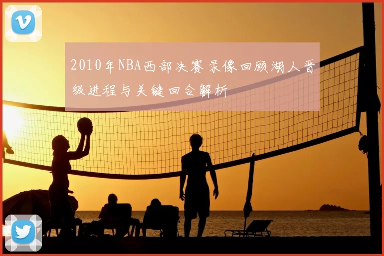 2010年NBA西部决赛录像回顾湖人晋级进程与关键回合解析