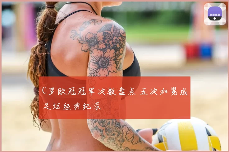 C罗欧冠冠军次数盘点 五次加冕成足坛经典纪录