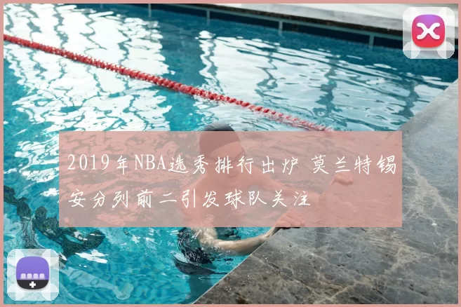 2019年NBA选秀排行出炉 莫兰特锡安分列前二引发球队关注