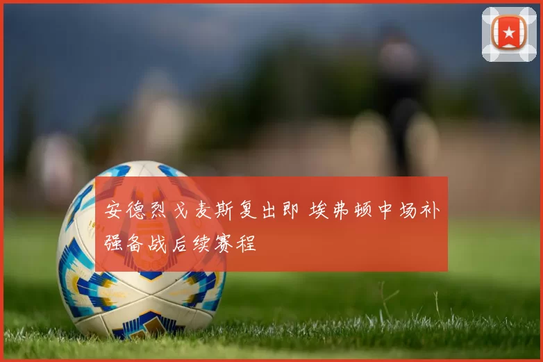 安德烈戈麦斯复出即 埃弗顿中场补强备战后续赛程