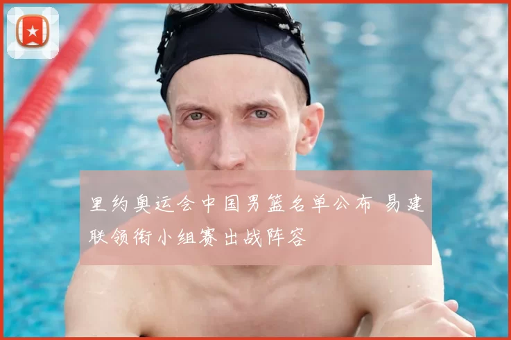 里约奥运会中国男篮名单公布 易建联领衔小组赛出战阵容