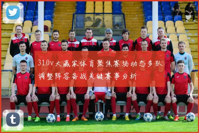 310v大赢家体育聚焦赛场动态多队调整阵容备战关键赛事分析