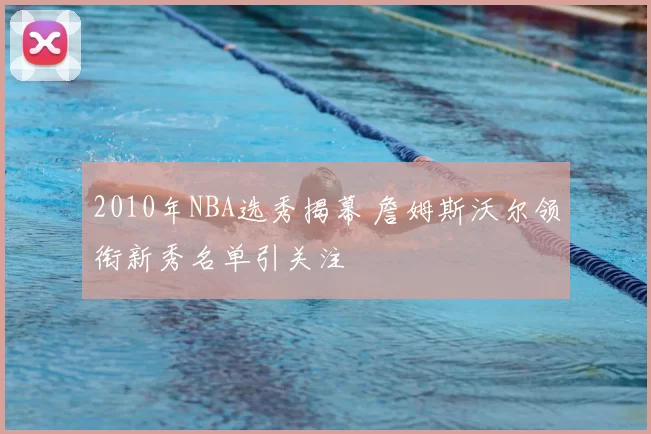 2010年NBA选秀揭幕 詹姆斯沃尔领衔新秀名单引关注