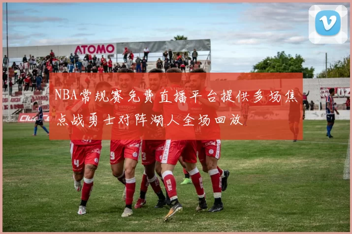 NBA常规赛免费直播平台提供多场焦点战勇士对阵湖人全场回放