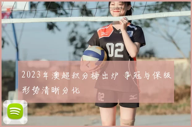 2023年澳超积分榜出炉 争冠与保级形势清晰分化