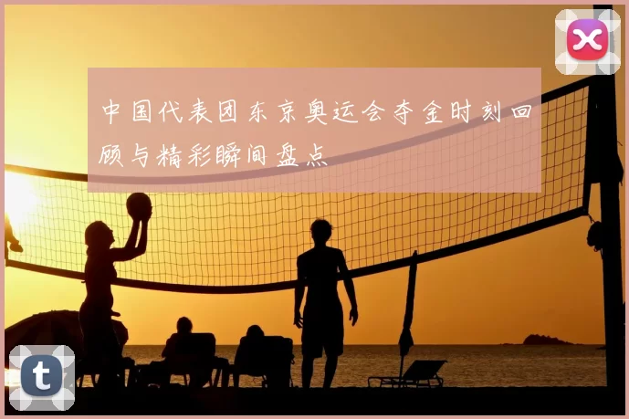 中国代表团东京奥运会夺金时刻回顾与精彩瞬间盘点