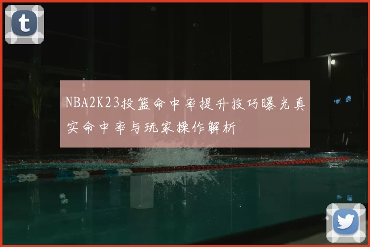 NBA2K23投篮命中率提升技巧曝光真实命中率与玩家操作解析
