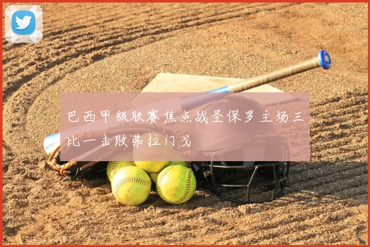 巴西甲级联赛焦点战圣保罗主场三比一击败弗拉门戈