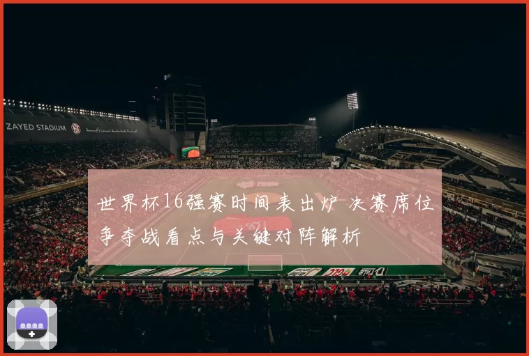 世界杯16强赛时间表出炉 决赛席位争夺战看点与关键对阵解析