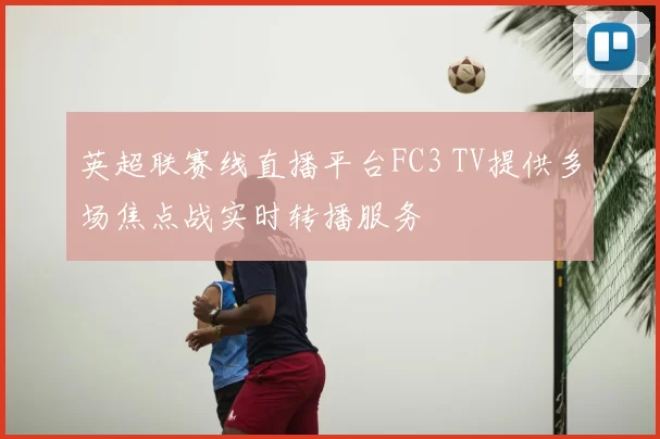 英超联赛线直播平台FC3 TV提供多场焦点战实时转播服务