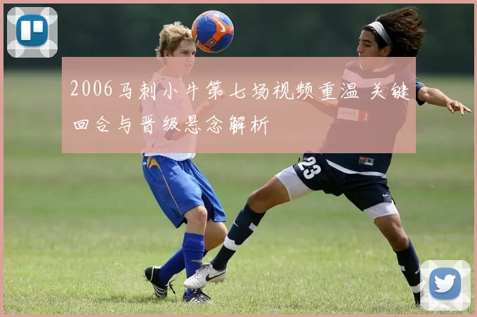 2006马刺小牛第七场视频重温 关键回合与晋级悬念解析