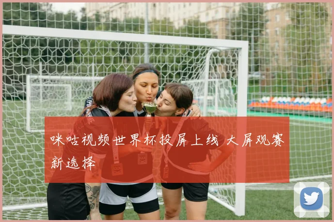 咪咕视频世界杯投屏上线 大屏观赛新选择