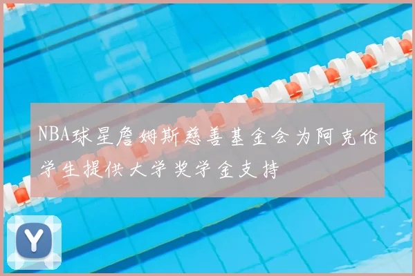NBA球星詹姆斯慈善基金会为阿克伦学生提供大学奖学金支持