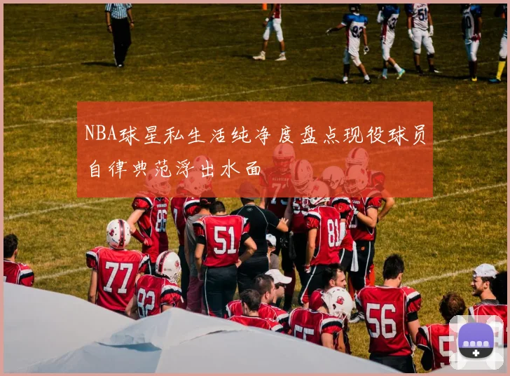 NBA球星私生活纯净度盘点现役球员自律典范浮出水面